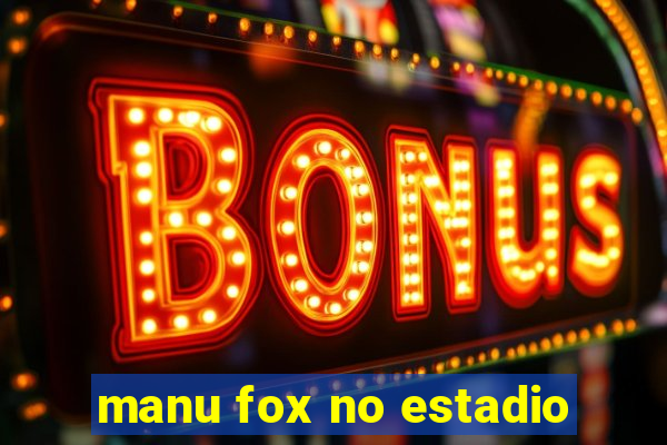 manu fox no estadio